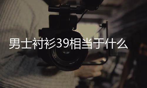 男士相当么尺码于什衬衫