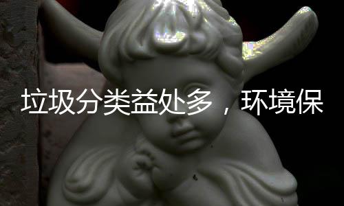 保护我多，环境垃圾分类益处靠你